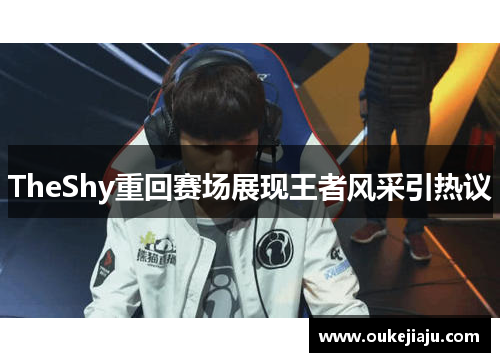 TheShy重回赛场展现王者风采引热议