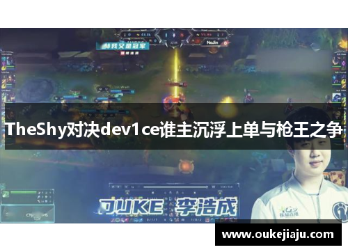 TheShy对决dev1ce谁主沉浮上单与枪王之争