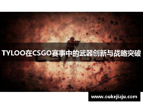 TYLOO在CSGO赛事中的武器创新与战略突破